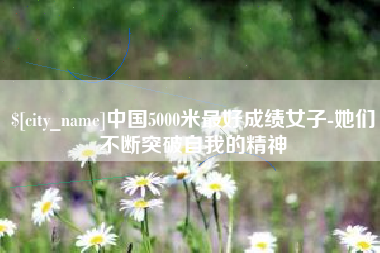 临夏中国5000米最好成绩女子-她们不断突破自我的精神