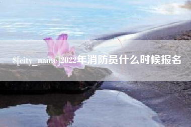 临夏2022年消防员什么时候报名