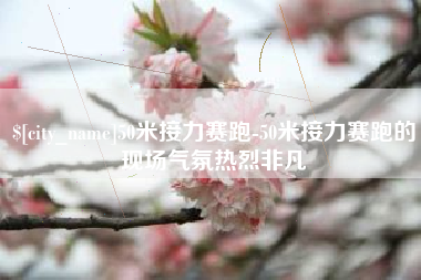 临夏50米接力赛跑-50米接力赛跑的现场气氛热烈非凡