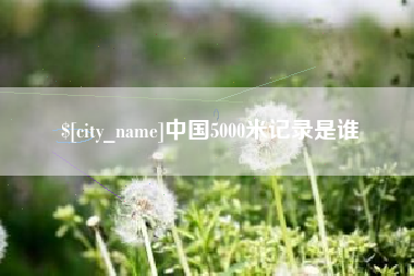 临夏中国5000米记录是谁