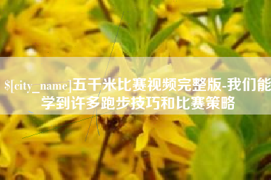 临夏五千米比赛视频完整版-我们能学到许多跑步技巧和比赛策略
