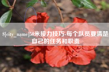 临夏50米接力技巧-每个队员要清楚自己的任务和职责