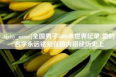 临夏全国男子5000米世界纪录-他的名字永远铭刻在国内田径历史上
