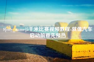 临夏5千米比赛视频教程-就像汽车启动前要先预热
