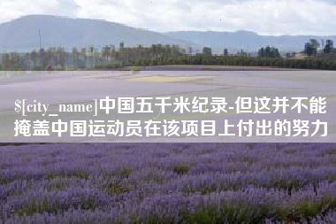临夏中国五千米纪录-但这并不能掩盖中国运动员在该项目上付出的努力