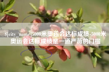 临夏5000米奥运会达标成绩-5000米奥运会达标成绩是一道严苛的门槛