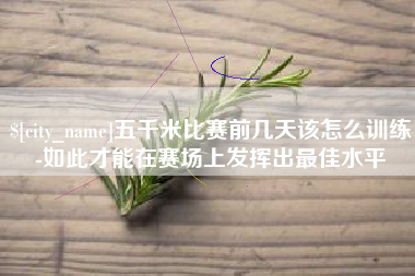 临夏五千米比赛前几天该怎么训练-如此才能在赛场上发挥出最佳水平