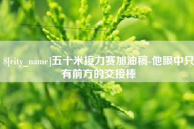 临夏五十米接力赛加油稿-他眼中只有前方的交接棒