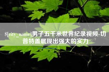 临夏男子五千米世界纪录视频-切普特盖展现出强大的实力