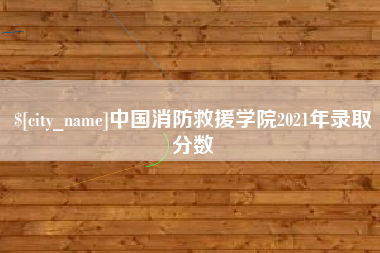 临夏中国消防救援学院2021年录取分数