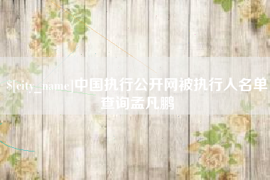 临夏中国执行公开网被执行人名单查询孟凡鹏