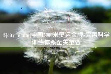 临夏中国5000米奥运金牌-完善科学训练体系至关重要