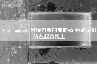 临夏50米接力赛的加油稿-运动员们站在起跑线上
