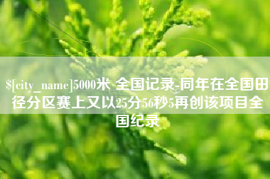 临夏5000米 全国记录-同年在全国田径分区赛上又以25分56秒5再创该项目全国纪录