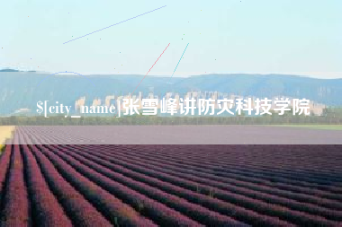 临夏张雪峰讲防灾科技学院