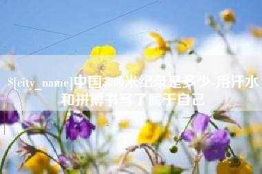 临夏中国5000米纪录是多少-用汗水和拼搏书写了属于自己