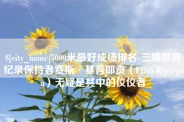 临夏5000米最好成绩排名-三项世界纪录保持者费斯·基普耶贡（Faith Kipyegon）无疑是其中的佼佼者
