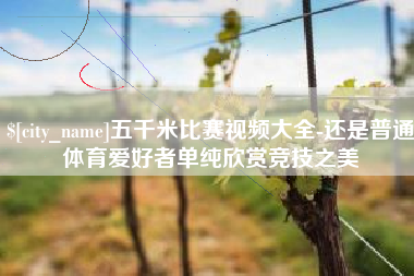 临夏五千米比赛视频大全-还是普通体育爱好者单纯欣赏竞技之美