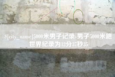 临夏5000米男子记录-男子5000米跑世界纪录为12分37秒35
