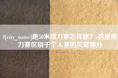临夏跑50米接力赛怎样跑？-这是接力赛区别于个人赛的关键部分