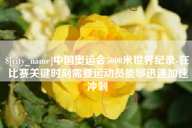 临夏中国奥运会5000米世界纪录-在比赛关键时刻需要运动员能够迅速加速冲刺