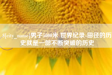 临夏男子5000米 世界纪录-田径的历史就是一部不断突破的历史