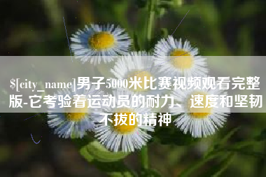临夏男子5000米比赛视频观看完整版-它考验着运动员的耐力、速度和坚韧不拔的精神