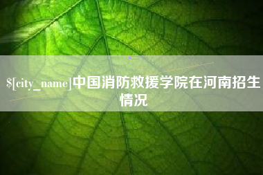 临夏中国消防救援学院在河南招生情况