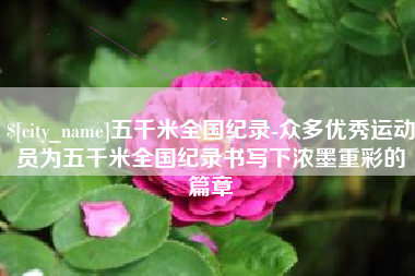 临夏五千米全国纪录-众多优秀运动员为五千米全国纪录书写下浓墨重彩的篇章