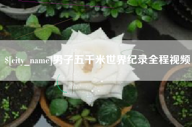 临夏男子五千米世界纪录全程视频