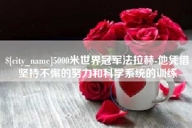 临夏5000米世界冠军法拉赫-他凭借坚持不懈的努力和科学系统的训练