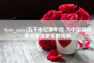 临夏五千米纪录中国-为中国田径事业增添更多的光彩