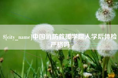 临夏中国消防救援学院入学后体检严格吗