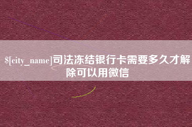 临夏司法冻结银行卡需要多久才解除可以用微信