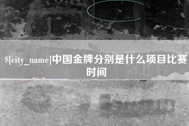 临夏中国金牌分别是什么项目比赛时间