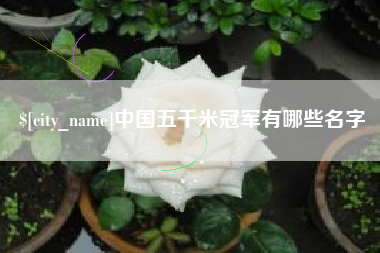 临夏中国五千米冠军有哪些名字